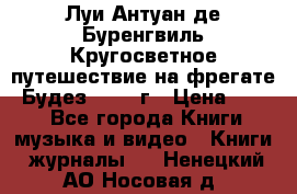 Луи Антуан де Буренгвиль Кругосветное путешествие на фрегате “Будез“ 1960 г › Цена ­ 450 - Все города Книги, музыка и видео » Книги, журналы   . Ненецкий АО,Носовая д.